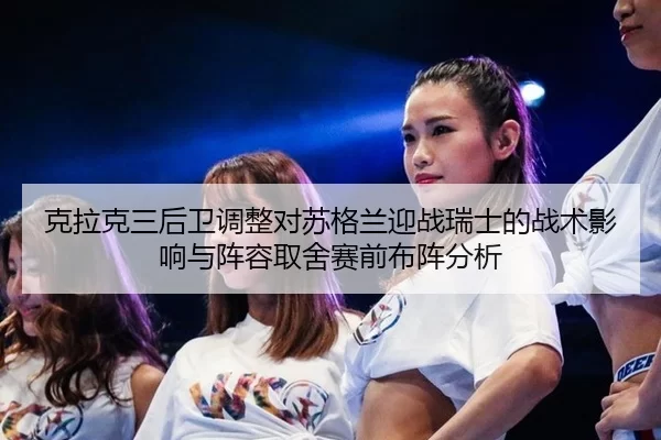 克拉克三后卫调整对苏格兰迎战瑞士的战术影响与阵容取舍赛前布阵分析